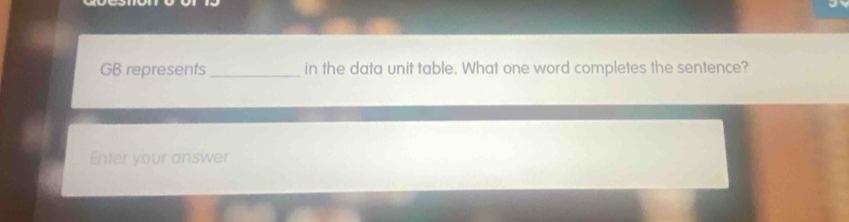 GB represents _in the data unit table. What one word completes the sentence? 
Enter your answer