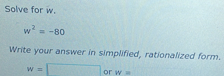 Solve for w.
w^2=-80
Write your answer in simplified, rationalized form.
w=□ or W=