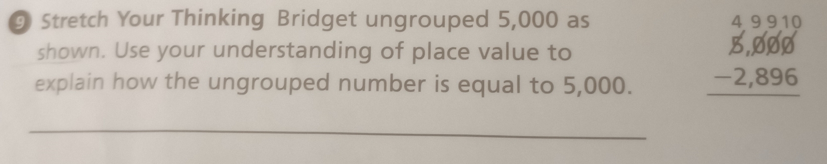 Stretch Your Thinking Bridget ungrouped 5,000 as 
shown. Use your understanding of place value to 
explain how the ungrouped number is equal to 5,000.
beginarrayr 4.9910 _ 5.6,66-2,896 hline endarray 
_