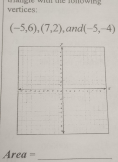 thangle with the fonowing 
vertices:
(-5,6),(7,2) , and (-5,-4)
Area= _