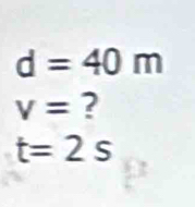 d=40m
v= ?
t=2s