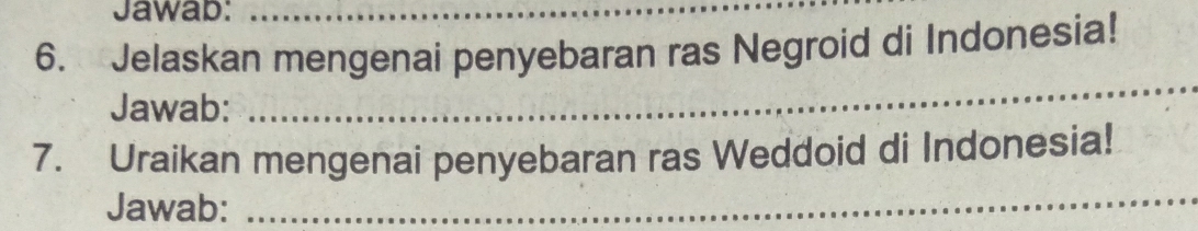 Jawab:_ 
6. Jelaskan mengenai penyebaran ras Negroid di Indonesia! 
Jawab: 
_ 
7. Uraikan mengenai penyebaran ras Weddoid di Indonesia! 
Jawab:_