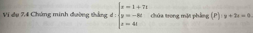 Ví dụ 7.4 Chứng minh đường thẳng d : beginarrayl x=1+7t y=-8t z=4tendarray. chứa trong mặt phẳng (P):y+2z=0.