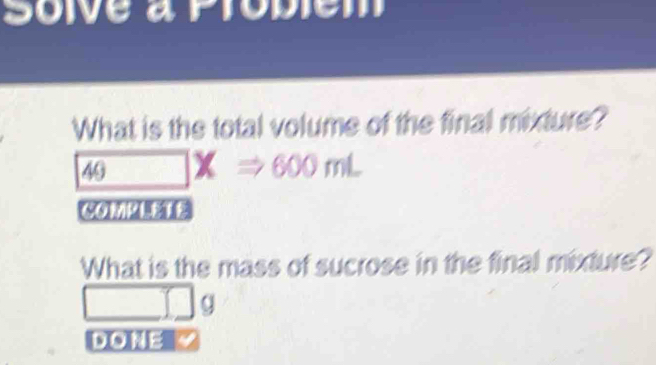 Soive a ptobiém 
What is the total volume of the final mixture?
49 XRightarrow 600mL
What is the mass of sucrose in the final mixture?
g
DOE