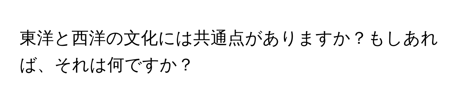 東洋と西洋の文化には共通点がありますか？もしあれば、それは何ですか？