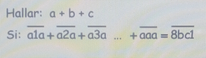 Hallar: a+b+c
Si: overline a1a+overline a2a+overline a3a ...+overline aa=overline 8bc1 ___