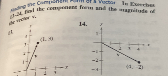 Finding the Component Form of a Vector In Exercises
vector v. 13-24, find the component form and the magnitude of
14.
13
 
1 2 3