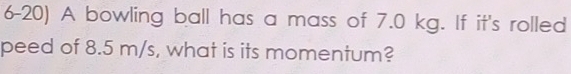 A bowling ball has a mass of 7.0 kg. If it's rolled 
peed of 8.5 m/s, what is its momentum?