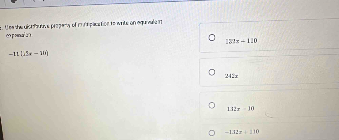 Use the distributive property of multiplication to write an equivalent
expression.
132x+110
-11(12x-10)
242x
132x-10
-132x+110