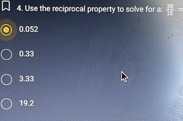 Use the reciprocal property to solve for a:  36/15 =
0.052
0.33
3.33
19.2