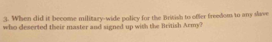 When did it become military-wide policy for the British to offer freedom to any slave 
who deserted their master and signed up with the British Army?