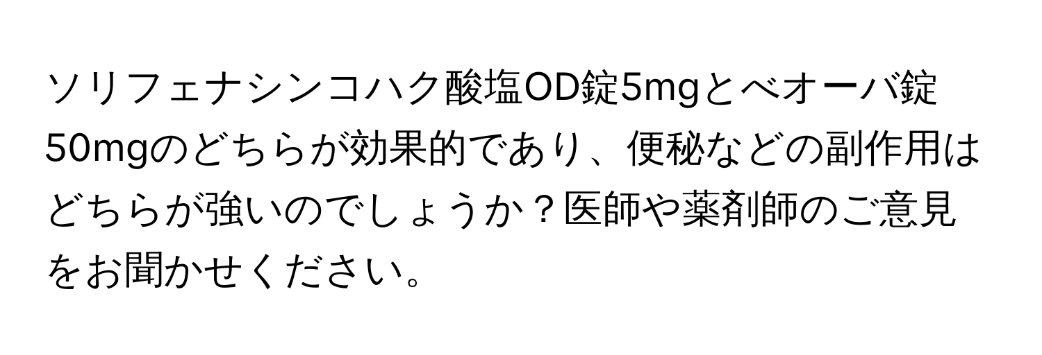 ソリフェナシンコハク酸塩OD錠5mgとべオーバ錠50mgのどちらが効果的であり、便秘などの副作用はどちらが強いのでしょうか？医師や薬剤師のご意見をお聞かせください。