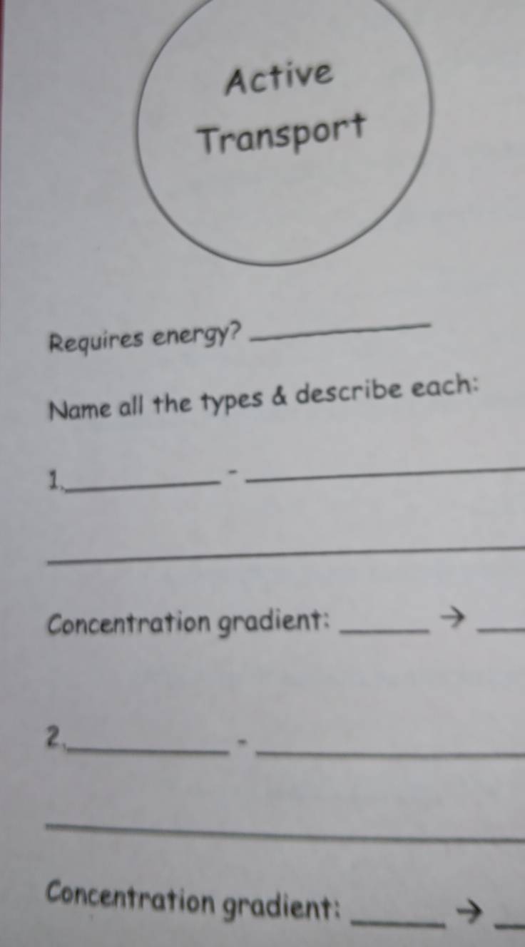 Requires energy? 
_ 
Name all the types & describe each: 
1、_ 
- 
_ 
_ 
Concentration gradient:_ 
_ 
_ 
2、_ 
_ 
Concentration gradient:_ 
_