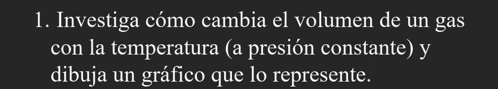 Investiga cómo cambia el volumen de un gas 
con la temperatura (a presión constante) y 
dibuja un gráfico que lo represente.