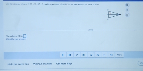 Use the diagram shown BC=15, AB=7 and the nerimeter of △ A=C=3 9, then what is the value of BID? 
The value of BD is □ 
(Simplity your answer 
: a^4 |■| sqrt(8) sqrt[4](3) 1. More 
Help me solve this View an example Get more help -