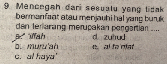 Mencegah dari sesuatu yang tidak
bermanfaat atau menjauhi hal yang buruk
dan terlarang merupakan pengertian ....
a. 'iffah d. zuhud
b. muru'ah e. al ta’rifat
c. al haya'