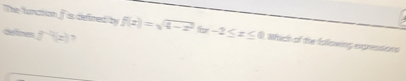 The funcion ifis defred by f(x)=sqrt(4-x^2)for-2≤ x≤ 0 Which of the following expressions 
defines f^(-1)(z) ,