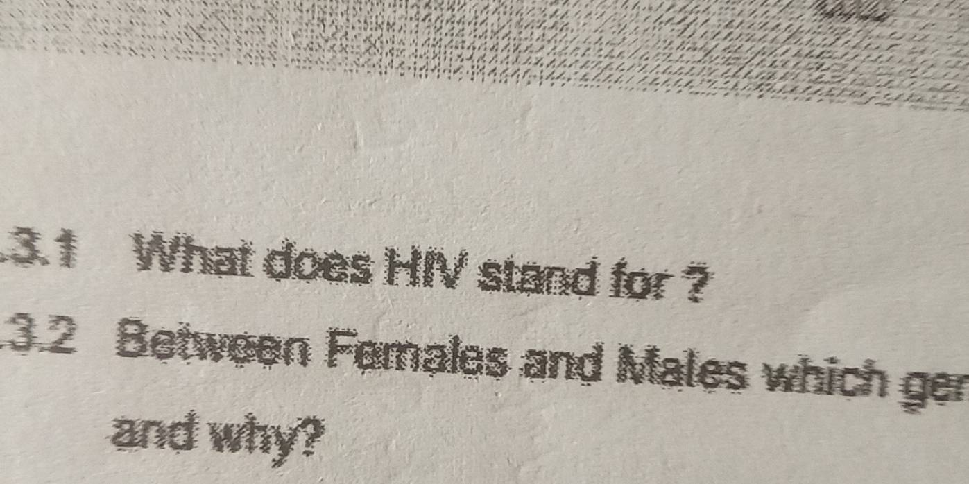 .3.1 What does HIV stand for ? 
3.2 Between Females and Males which ger 
and why?