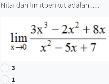 Nilai dari limitberikut adalah......
limlimits _xto 0 (3x^3-2x^2+8x)/x^2-5x+7 
3
1