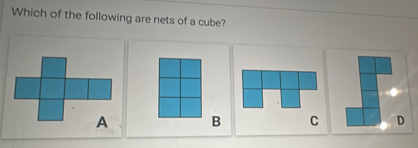 Which of the following are nets of a cube?
B
C
D