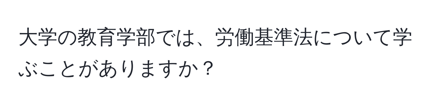 大学の教育学部では、労働基準法について学ぶことがありますか？