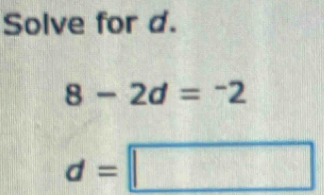 Solve for d.
8-2d=^-2
d=□