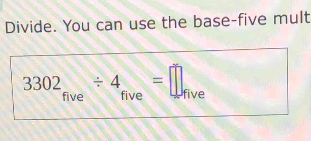 Divide. You can use the base-five mult
3302_five/ 4_five=□ ive