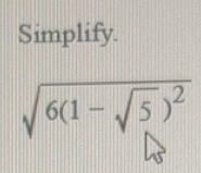 Solved: Simplify. sqrt(6(1-sqrt 5))^2 [Math]