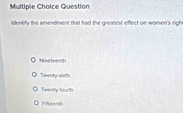 Question
Identify the amendment that had the greatest effect on women's right
Nineteenth
Twenty-sixth
Twenty-fourth
Fifteenth