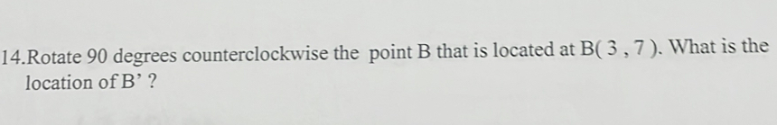 Rotate 90 degrees counterclockwise the point B that is located at B(3,7). What is the 
location of B' ?