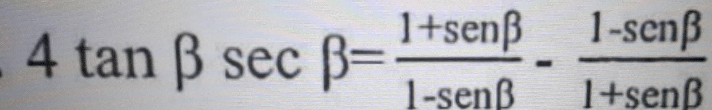 4tan beta sec beta = (1+sen beta )/1-sen beta  - (1-sen beta )/1+sen beta  