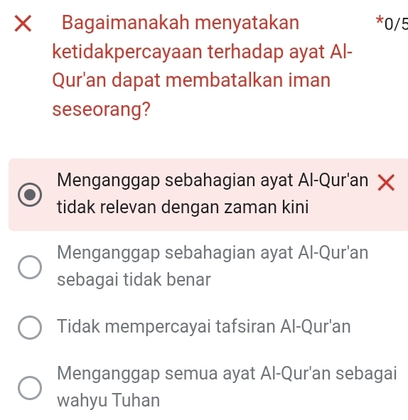 Bagaimanakah menyatakan * 0/5
ketidakpercayaan terhadap ayat Al-
Qur'an dapat membatalkan iman
seseorang?
Menganggap sebahagian ayat Al-Qur'an ×
tidak relevan dengan zaman kini
Menganggap sebahagian ayat Al-Qur'an
sebagai tidak benar
Tidak mempercayai tafsiran Al-Qur'an
Menganggap semua ayat Al-Qur'an sebagai
wahyu Tuhan