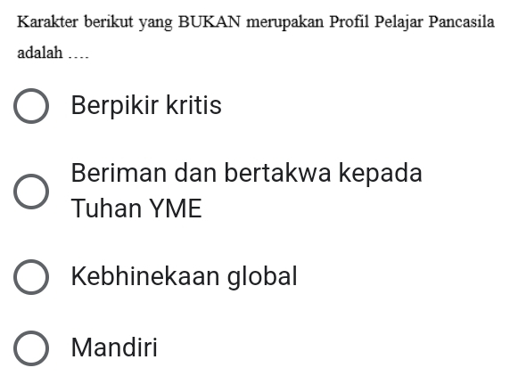 Karakter berikut yang BUKAN merupakan Profil Pelajar Pancasila
adalah …
Berpikir kritis
Beriman dan bertakwa kepada
Tuhan YME
Kebhinekaan global
Mandiri