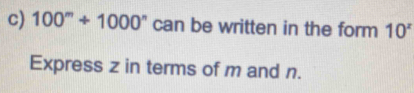 100^m+1000^n can be written in the form 10^x
Express z in terms of m and n.