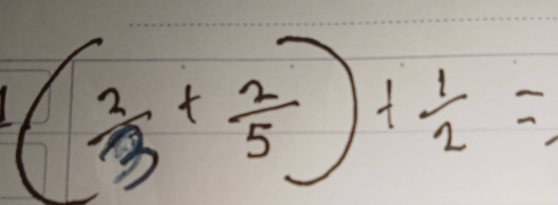 ( 2/3 + 2/5 )+ 1/2 =