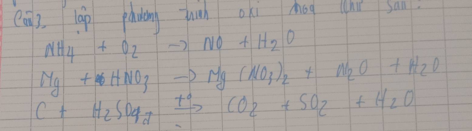 (ng3, lap pluing huch oki Mog hí san.
NH_4+O_2to NO+H_2O
Mg+HNO_3to Mg(NO_3)_2+N_2O+H_2O
C+H_2SO_4xrightarrow t°CO_2+SO_2+H_2O