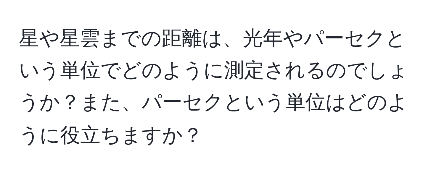 星や星雲までの距離は、光年やパーセクという単位でどのように測定されるのでしょうか？また、パーセクという単位はどのように役立ちますか？