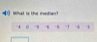 What is the median?
4 0 0 -0 -6 -7 - 6 3