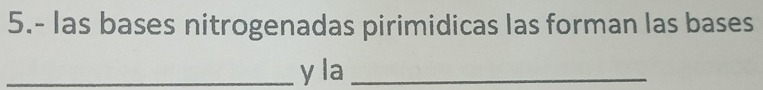 5.- las bases nitrogenadas pirimidicas las forman las bases 
_y la_