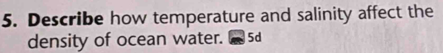 Describe how temperature and salinity affect the 
density of ocean water. 5d