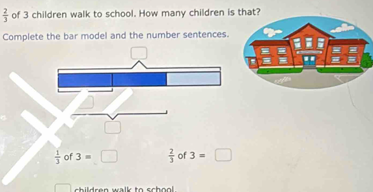  2/3  of 3 children walk to school. How many children is that?
Complete the bar model and the number sentences.
 1/3  of 3=□  2/3  of 3=□
children walk to school .