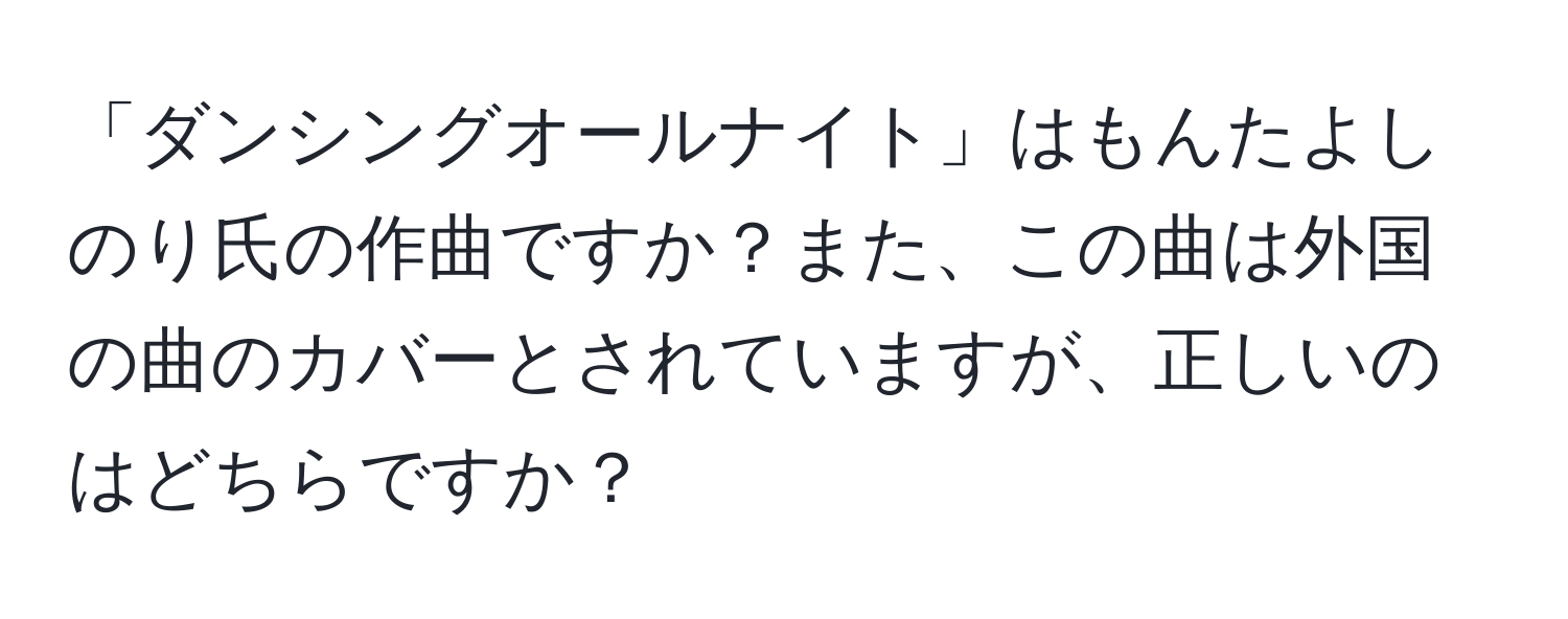 「ダンシングオールナイト」はもんたよしのり氏の作曲ですか？また、この曲は外国の曲のカバーとされていますが、正しいのはどちらですか？