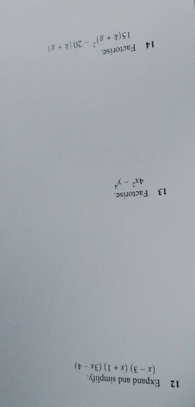 Expand and simplify.
(x-3)(x+1)(3x-4)
13 Factorise.
4x^2-y^4
14 Factorise.
15(k+g)^2-20(k+g)