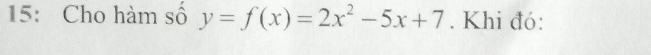 15: Cho hàm số y=f(x)=2x^2-5x+7. Khi đó: