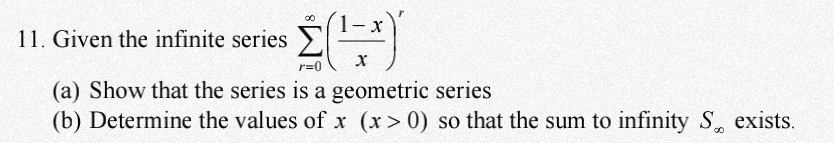 Given the infinite series sumlimits _(r=0)^(∈fty)( (1-x)/x )'
(a) Show that the series is a geometric series 
(b) Determine the values of x(x>0) so that the sum to infinity S_∈fty  exists.