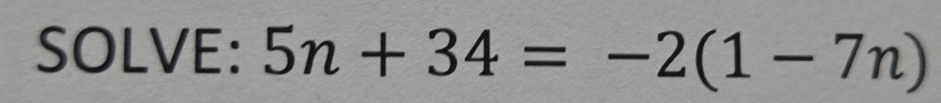 SOLVE: 5n+34=-2(1-7n)