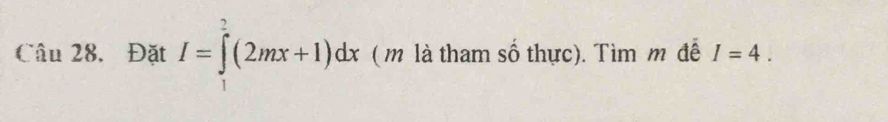 Câu 28, Đặt I=∈tlimits _1^2(2mx+1)dx ( m là tham số thực). Tìm m đề I=4.