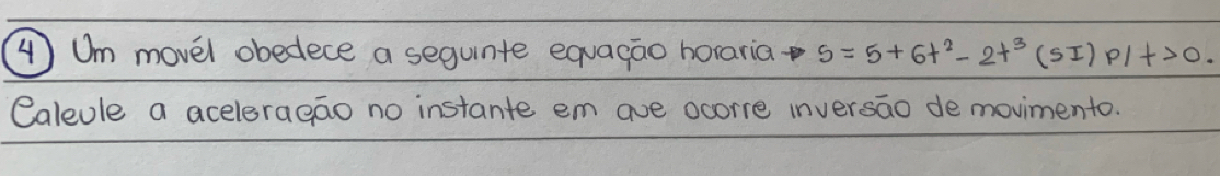 ④ Um movel obedece a sequnte equacao horaria s=5+6t^2-2t^3(sI)P/t>0. 
Caleole a aceleraeao no instante em ave ocorre inversao de movimento.