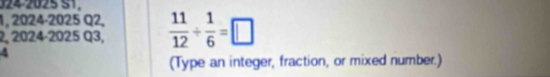 24 2025 S1. 
1, 2024-2025 Q2, 
2, 2024-2025 Q3,  11/12 /  1/6 =□
4 
(Type an integer, fraction, or mixed number.)