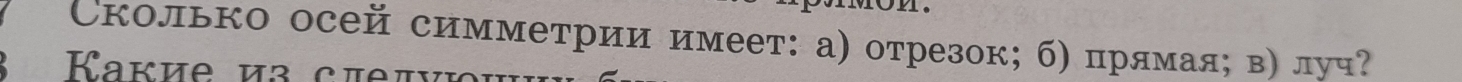 Сколько осей симметрии имеет: а) отрезок; б) прямаяς в) луч? 
Kaku e u a c u r
